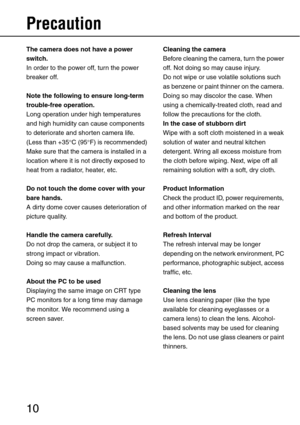 Page 1010
Precaution
The camera does not have a power 
switch.
In order to the power off, turn the power 
breaker off.
Note the following to ensure long-term 
trouble-free operation.
Long operation under high temperatures 
and high humidity can cause components 
to deteriorate and shorten camera life.
(Less than +35°C (95°F) is recommended)
Make sure that the camera is installed in a 
location where it is not directly exposed to 
heat from a radiator, heater, etc.
Do not touch the dome cover with your 
bare...