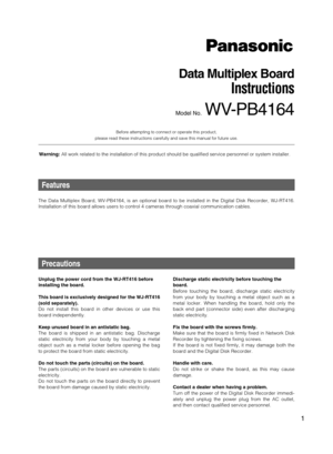 Page 11
Data Multiplex Board
Instructions
Model No.  WVPB4164
B
efore attempting to connect or operate this product, 
please read these instructions carefully and save this manual for future use.
Features
The Data Multiplex Board, WVPB4164, is an optional board to be installed in the Digital Disk Recorder, WJRT416.
Installation of this board allows users to control 4 cameras through coaxial communication cables. 
Precautions
Unplug the power cord from the WJRT416 before
installing the board.
This board is...