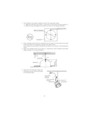 Page 22. Drive a standard anchor bolt (#1 in illustration) into the upper concrete ceiling in the center
of the hole made in the suspended ceiling as described in step 1. 
Drive another anchor bolt (#2 in illustration) into position (2) as shown in the following illus-
tration.
3. Attach one standard anchor nut at point “D”, measured by using Template B (provided).
Measure length “E” by using Template B.
- 2 -
1. Use Template A (provided) to make four holes in the suspended ceiling.
1-1. Make four holes (φ12...