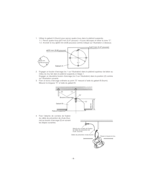 Page 82. Engager un boulon d’ancrage (no 1 sur l’illustration) dans le plafond supérieur de béton au
milieu du trou fait dans le plafond suspendu à l’étape 1.
Engager un deuxième boulon d’ancrage (no 2 sur l’illustration) dans la position (2) comme
sur l’illustration suivante.
3. Fixer un ècrou d’ancrage ordinaire au point “D” mesuré à l’aide du gabarit B (fourni).
Mesurer la longueur “E” à l’aide du gabarit B.
- 8 -
1. Utiliser le gabarit A (fourni) pour percer quatre trous dans le plafond suspendu. 
1-1....