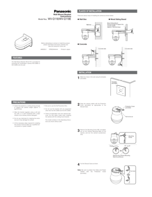 Page 1FEATURES
Wall Mount Bracket
Instructions
Model Nos.WV-Q118/WV-Q118E
PLACES OF INSTALLATION
AM0205-0 3TR003444AAA Printed in Japan
Wall box
●Wall Box
Wood Siding Board
Strong enough to support the 
camera weight 
(approx. 3 kg {6.60 lbs})
●Wood Siding Board
Concrete slabConcrete slab
●Concrete
Template
(provided)Wall1Make four holes in the wall using the template
(provided).
Protection Cover
(provided)
Part to be cut2Wrap the camera cables with the Protection
Cover (provided) as appropriate to the...