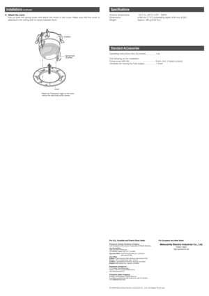 Page 2Specifications
Ambient temperature: –10 °C to +50 °C {14°F - 122°F}
Dimensions: ø186 mm {7.31} embedding depth of 65 mm {6.56}
Weight: Approx. 285 g {0.62 lbs.}
Standard Accessories
Operating instructions (this document) ................ 1 pc.
The following are for installation.
Fixing screw (M4 x8) ............................................ 6 pcs. (incl. 2 spare screws)
Template (for tracing the hole shape) .................. 1 sheet
Installations (continued)
© 2006 Matsushita Electric Industrial Co.,...