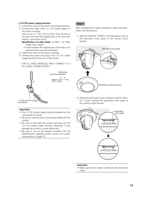 Page 19• 12 V DC power supply terminal
 q  Loosen the screw of the power cord plug (accessory).
  w  Connect the cable of the 12 V DC power supply* to 
the power cord plug. 
    Strip 3 mm to 7 mm {1/8" to 9/32"} from the end of  the wire, and twist the stripped part of the wire suffi-
ciently to avoid short circuit. 
Specification of cable (wire): 16 AWG - 24 AWG, Single core, twisted
  •  Check whether the stripped part of the wire is not  exposed and is securely connected.
  e  Tighten the screw of...