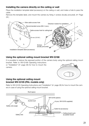 Page 2121
Installing the camera directly on the ceiling or wall
Place the installation template label (accessory) on the ceiling or wall, and make a hole to pass the 
cable.
Remove  the  template  label,  and  mount  the  camera  by  fixing  4  screws  (locally  procured).  (☞  Page 
28 )
FRONT 
TOPEXT I/O
AUDIO
OUTMIC
LINE IN10BAS
100BA
12V=IN
4
2
3 1MONITOR
OUT
N
F
20 mm {13/16}
83.5 mm {3-5/16}
Direction marker for installation
Cable access hole for ceiling/wall
Recommended screw (M4: 4 pcs.)
Side cable...