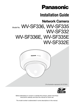 Page 1Before attempting to connect or operate this product, please read these instructions carefully and save this manual for future use.
The model number is abbreviated in some descriptions in this manual. (This illustration represents WV-SF336.)
WV-SF336
Installation Guide
Network Camera
Model No. WV-SF336, WV-SF335 
WV-SF332
WV-SF336E, WV-SF335E  WV-SF332E 