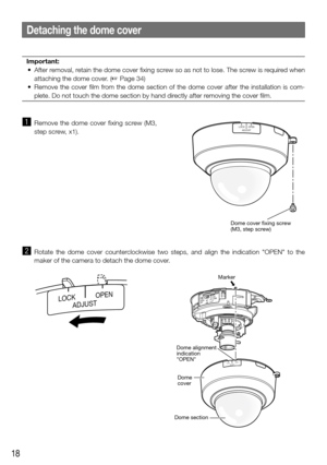 Page 1818
Detaching the dome cover
Important:
	 •	 After	 removal,	retain	the	dome	 cover	fixing	screw	 so	as	not	 to	lose.	 The	screw	 is	required	 when	
attaching the dome cover. (☞ Page 34)
	 •	 Remove	 the	cover	 film	from	 the	dome  section  of  the  dome  cover  after  the  installation  is  com-
plete. Do not touch the dome section by hand directly after removing the cover film. 
z  Remove  the  dome  cover  fixing  screw  (M3, 
step screw, x1). 
x Rotate  the  dome  cover  counterclockwise  two  steps,...