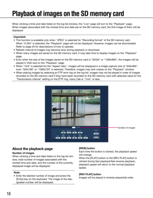 Page 1818
Playback of images on the SD memory card
When clicking a time and date listed on the log list window, the "Live" page will turn to the "Playback" page.
When images associated with the clicked time and date are on the SD memory card, the first image of them will be 
displayed.Important:
	 •	 This function is available only when "JPEG" is selected for "Recording format" of the SD memory card.
    When "H.264" is selected, the "Playback" page will not be...