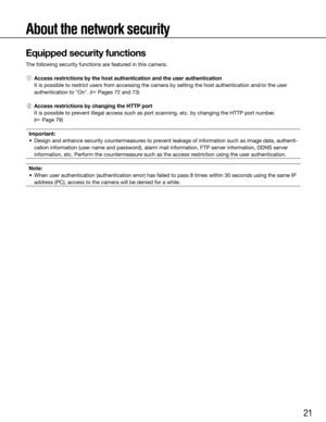 Page 2121
About the network security
Equipped security functions
The following security functions are featured in this camera.
 q  Access restrictions by the host authentication and the user authentication
    It is possible to restrict users from accessing the camera by setting the host authentication and/or the us\
er 
authentication	to	"On".	(☞ Pages 72 and 73)
  w  Access restrictions by changing the HTTP port
    It is possible to prevent illegal access such as port scanning, etc. by changing the...