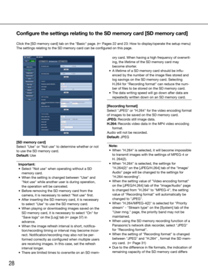 Page 2828
ory card. When having a high frequency of overwrit-
ing, the lifetime of the SD memory card may 
become shorter. 
	 •	 A	lifetime	of	a	SD	memory	card	should	be	influ- enced by the number of the image files stored and 
log savings on the SD memory card. Selecting 
H.264 for "Recording format" can reduce the num-
ber of files to be stored on the SD memory card.
	 •	 The data writing speed will go down after data are 
repeatedly written down on an SD memory card.
 
[Recording format]
Select...