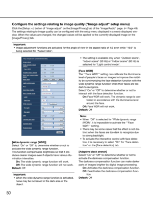 Page 5050
Configure the settings relating to image quality ("Image adjust" setup menu)
Click	the	[Setup	>>]	button	of	"Image	adjust"	on	the	[Image/Privacy] tab of the "Image/Audio" page. (☞ Page 49)
The settings relating to image quality can be configured with the setup menu displayed in a newly displayed win-
dow. When the values are changed, the changed values will be applied to the currently displayed image on the 
[Image/Privacy] tab.Important:
	 •	 Image	adjustment	functions	are...