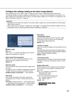 Page 6161
■ Alarm image
[FTP >>]
When	"FTP	>>"	is	clicked,	the	[FTP]	tab	of	the	"Server"	
page will be displayed. (☞ Page 76)
[Alarm image FTP transmission]
Select	"On"	or	"Off"	to	determine	whether	or	not	to	
transmit the alarm image to the FTP server.
Default:	Off
[Directory name]
Enter the directory name where the alarm images are to 
be saved. 
For	example,	 enter	"/ALARM"	 to	designate	 the	directory	
"ALARM" under the root directory of the FTP server....