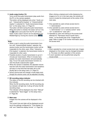 Page 1010
 !6  Audio output button (*3)
    Turns on/off the audio transmission (play audio from 
the PC on the camera speaker).
    This button will be displayed only when "Audio out-
put",	"Interactive(Full-duplex)"	or	"Interactive(Half-
duplex)"	is	selected	for	"Audio	transmission/recep-
tion" on the setup menu. (☞ Page 57)
    The button will blink during the audio transmission. 
    When this button is clicked, the button will turn into 
the 
 button and audio from the PC...