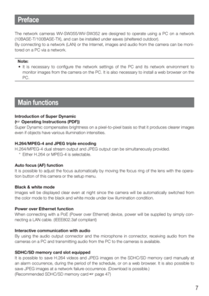 Page 77
The network cameras WV-SW355/WV-SW352 are designed to operate using a PC on a network 
(10BASE-T/100BASE-TX), and can be installed under eaves (sheltered outdoor). 
By connecting to a network (LAN) or the Internet, images and audio from the camera can be moni-
tored on a PC via a network. Note:
  •  It is necessary to configure the network settings of the PC and its network environment to  monitor images from the camera on the PC. It is also necessary to install a web browser on the 
PC. 
   
Preface...