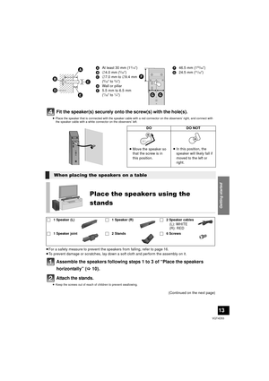 Page 13Getting started
13
VQT4D53
Fit the speaker(s) securely onto the screw(s) with the hole(s).
≥Place the speaker that is connected with the speaker cable with a red connector on the observers’ right, and connect with 
the speaker cable with a white connector on the observers’ left.
≥For a safety measure to prevent the speakers from falling, refer to page 16.
≥ To prevent damage or scratches, lay down a soft cloth and perform the assembly on it.
Assemble the speakers following steps 1 to 3 of “Place the...