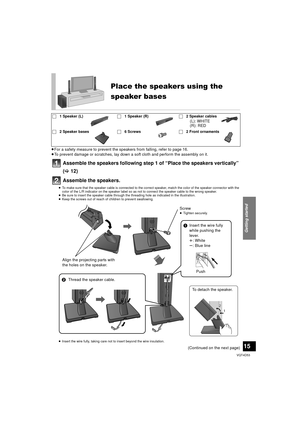 Page 15Getting started
15
VQT4D53
≥For a safety measure to prevent the speakers from falling, refer to page 16.
≥ To prevent damage or scratches, lay down a soft cloth and perform the assembly on it.
Assemble the speakers following step 1 of “Place the speakers vertically” 
(> 12)
Assemble the speakers.
≥ To make sure that the speaker cable is connected to the correct speaker, match the color of the speaker connector with the 
color of the L/R indicator on the speaker label so as not to connect the speaker...