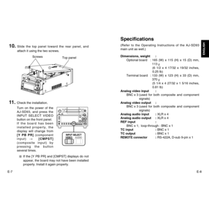 Page 5E-8
ENGLISH
E-7Dimensions, weight :
Optional board : 165 (W) x 115 (H) x 15 (D) mm,
113 g
(6 1/2 x 4 17/32 x 19/32 inches,
0.25 lb)
Terminal board : 133 (W) x 123 (H) x 33 (D) mm,
370 g
(5 1/4 x 4 27/32 x 1 5/16 inches,
0.81 lb)
Analog video input :
BNC x 3 (used for both composite and component
signals)
Analog video output :
BNC x 3 (used for both composite and component
signals)
Analog audio input :XLR x 4
Analog audio output : XLR x 4
REF input : 
BNC x 1;  loop-through : BNC x 1
TC input : BNC x 1
TC...