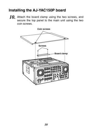 Page 1010
10.Attach the board clamp using the two screws, and
secure the top panel to the main unit using the two
coin screws.
Screws Coin screws
Board clamp
Installing the AJ-YAC150P board 