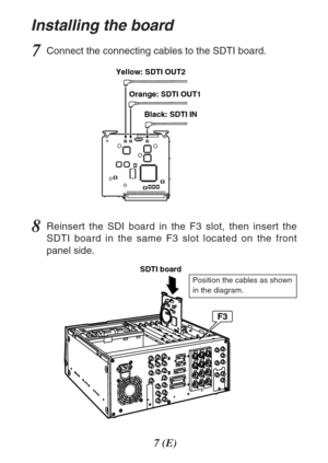 Page 77(E)
Installing the board
7Connect the connecting cables to the SDTI board.
8Reinsert the SDI board in the F3 slot, then insert the
SDTI board in the same F3 slot located on the front
panel side.
Position the cables as shown
in the diagram.
Yellow: SDTI OUT2
Orange: SDTI OUT1
Black: SDTI IN
SDTI board
F3 