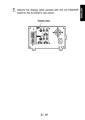 Page 11E– 10
ENGLISH
7.Adhere the display label packed with the AJ-YAD250P
board to the AJ-D250’s rear panel.
Display label 