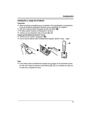 Page 3
Instalación y carga de la batería
Importante:RUtilice las baterías recargables que se suministran. Para reemplazarlas, recomendamosel uso de las baterías recargables Panasonic que se especifican en la página 2.RUSE SOLO baterías Ni-MH recargables tamaño AAA (R03) ().RNO utilice baterías Alcalinas, de Manganeso o de Ni-Cd.RConfirme que las polaridades estén correctas (, ).Cargue aproximadamente durante 7 horas.RConfirme que se muestre “Cargando” ().RUna vez que las baterías están completamente cargadas,...