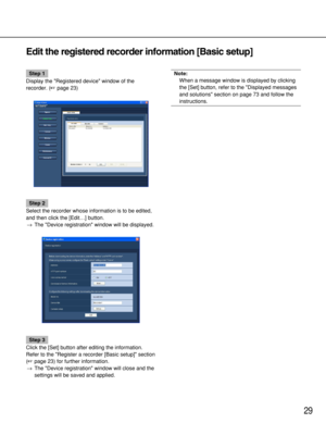 Page 2929
Edit the registered recorder information [Basic setup]
Step 1
Display the Registered device window of the
recorder. (page 23)
Step 2
Select the recorder whose information is to be edited,
and then click the [Edit…] button.
→The Device registration window will be displayed.
Step 3
Click the [Set] button after editing the information.
Refer to the Register a recorder [Basic setup] section
(page 23) for further information.
→The Device registration window will close and the
settings will be saved and...