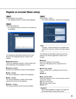 Page 3131
Register an encoder [Basic setup]
Step 1
Click the [Device mng.] button.
→The Registered device window will be displayed.
Step 2
Click the [Encoder] tab.
→The Registered device window of the encoder will
be displayed.
The following are descriptions about each item dis-
played on the Registered device window of the
encoder.
Registered device
Titles of the registered encoders, model numbers and
theirs addresses will be displayed in list form.
Number of device
Number of the registered encoders will be...