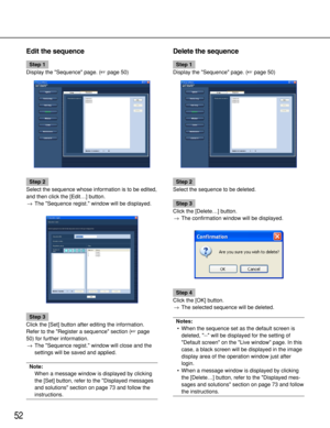 Page 5252
Edit the sequence
Step 1
Display the Sequence page. (page 50)
Step 2
Select the sequence whose information is to be edited,
and then click the [Edit…] button.
→The Sequence regist. window will be displayed.
Step 3
Click the [Set] button after editing the information.
Refer to the Register a sequence section (page
50) for further information.
→The Sequence regist. window will close and the
settings will be saved and applied.
Note:
When a message window is displayed by clicking
the [Set] button, refer...