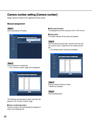 Page 6464
Step 1
Click the [External I/F] button.
Step 2
Click the [Camera number] tab.
→The Camera number page will be displayed.
The following are descriptions about each item dis-
played on the Camera number page.
[Auto numbering] button
Camera numbers will automatically be assigned in
order of the displayed list.[File export] button
The displayed list will be saved as a file in CSV format.
[Set] button
The edited settings will be saved and applied.
Step 3
Click the desired camera title, and then click...