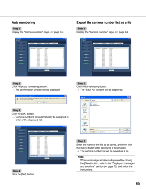 Page 6565
Auto numbering
Step 1
Display the Camera number page. (page 64)
Step 2
Click the [Auto numbering] button.
→The confirmation window will be displayed.
Step 3
Click the [OK] button.
→Camera numbers will automatically be assigned in
order of the displayed list.
Step 4
Click the [Set] button.
Export the camera number list as a file
Step 1
Display the Camera number page. (page 64)
Step 2
Click the [File export] button.
→The Save As window will be displayed.
Step 3
Enter the name of the file to be saved,...