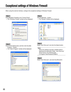 Page 66Exceptional settings of Windows Firewall
66
When using the external interface, configure the exceptional settings of Windows Firewall.
Step 1
Click [Windows Firewall] on the Control Panel.
→The Windows Firewall window will be displayed.
Step 2
Click the [Exceptions] tab, and then click the [Add
Program...] button.
→The Add a Program window will be displayed.
Step 3
Click the [Browse...] button.
→The Browse window will be displayed.
Step 4
Select asm10live.exe and click the [Open] button.
Note:
When this...