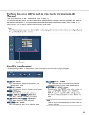 Page 2727
Configure the camera settings such as image quality and brightness, etc.\
[Camera]
Click the [Camera] tab on the Camera setup page. (☞page 23)
The following are descriptions of how to configure the settings relating\
 to image quality and brightness, etc. Refer to
the operating instructions for further information about the setup items\
 (camera setup page). Refer to page 52 for
descriptions of how to operate the setup items (camera setup page).
Note:
The Camera setup page on the [Camera] tab can be...