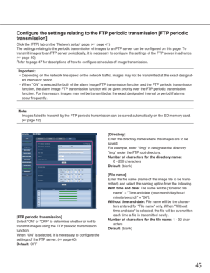 Page 4545
Configure the settings relating to the FTP periodic transmission [FTP pe\
riodic
transmission]
Click the [FTP] tab on the Network setup page. (☞page 41)
The settings relating to the periodic transmission of images to an FTP s\
erver can be configured on this page. To
transmit images to an FTP server periodically, it is necessary to config\
ure the settings of the FTP server in advance.
(
☞page 40)
Refer to page 47 for descriptions of how to configure schedules of image\
 transmission. 
Important:
•...