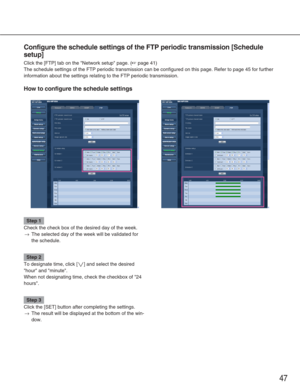 Page 4747
Configure the schedule settings of the FTP periodic transmission [Schedu\
le
setup]
Click the [FTP] tab on the Network setup page. (☞page 41)
The schedule settings of the FTP periodic transmission can be configured\
 on this page. Refer to page 45 for further
information about the settings relating to the FTP periodic transmission\
.
How to configure the schedule settings
Step 1
Check the check box of the desired day of the week.
→The selected day of the week will be validated for
the schedule.
Step...