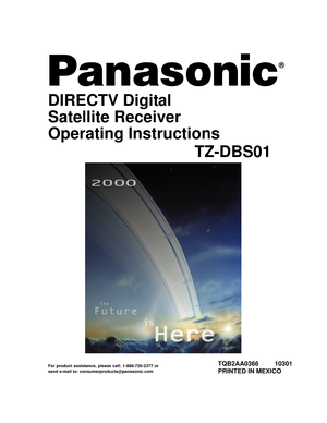 Page 1®
For product assistance, please call: 1-888-726-2377 or
send e-mail to: consumerproducts@panasonic.com
DIRECTV Digital
Satellite Receiver
Operating Instructions
TZ-DBS01
TQB2AA0366 10301
PRINTED IN MEXICO 