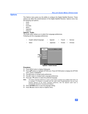 Page 5857
ROLLER GUIDE MENU OPERATIONS
Options
The Options menu gives you the ability to configure the Digital Satellite Receiver. These
options can affect the overall behavior of the Digital Satellite Receiver. Options menu has
the following sub-options:
•Audio
•Clock
• Favorites
• About
•Upgrades
•Features
Options : Audio
The Audio option allows you to select the Language preferences. 
Following are the Language preferences:
Procedure
rPress MENU button to display Rollerguide. 
rPress pq buttons to highlight...