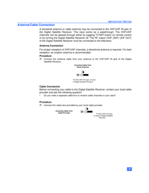 Page 109
IMPORTANT NOTES
Antenna/Cable Connection
A terrestrial antenna or cable antenna may be connected to the VHF/UHF IN jack of
the Digital Satellite Receiver. This input works as a passthrough. The VHF/UHF
channels can be passed through either by toggling TV/SAT button on remote control
or by turning the Digital Satellite Receiver off. The RF output (VHF (SAT) UHF OUT)
of the Digital Satellite Receiver must be connected to the television.
Antenna Connection
For proper reception of VHF/UHF channels, a...
