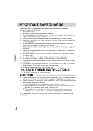 Page 2English
2
IMPORTANT SAFEGUARDS
When using electrical appliances, basic safety precautions should always be
followed including the following:
1.  Read all instructions.
2.  Do not touch hot surfaces. Use handles or knobs.
3.  To protect against electrical shock, do not immerse cord, plugs, or (state speci c part 
or parts in question) in water or other liquid.
4.  Close supervision is necessary when any appliance is used by or near children.
5.  Unplug from outlet when not in use and before cleaning....