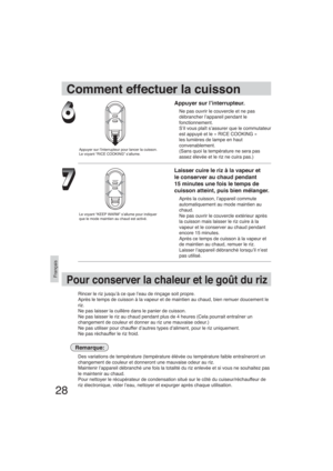 Page 2828
Français
Appuyer sur l’interrupteur.
Ne pas ouvrir le couvercle et ne pas 
débrancher l’appareil pendant le 
fonctionnement.
S’il vous plaît s’assurer que le commutateur 
est appuyé et le « RICE COOKING » 
les lumières de lampe en haut 
convenablement.
(Sans quoi la température ne sera pas 
assez élevée et le riz ne cuira pas.)
Laisser cuire le riz à la vapeur et 
le conserver au chaud pendant 
15 minutes une fois le temps de 
cuisson atteint, puis bien mélanger.
Après la cuisson, l’appareil commute...