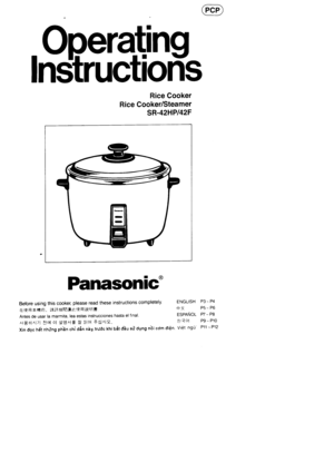 Page 1.Operdng
lnStructiorTs
Rice Cooker
Rice Cooker/Steamer
SR-42HPl42F
ENGLISH P3 - P4
+{ P5- P6
espeNoL pz-pa-.J+ci P9- P10
Viet ng0 P11 -P12
PanasoniC
Before using this cooker, please read these instructions completely
Alf ,q A&fri], ;E;+f;Htu];l fblf ffi ;ft Ei=
Antes de usar la marmita, lea estas instrucciones hasta el final
^f E6f^l7l loll ol dJ^l€ A 3lq +d^19.
Xin doc fr6i nh0ng phhn chi d6n nhy, trr/dc ttri Uiit a6u s0 dgng nbi com di6n 