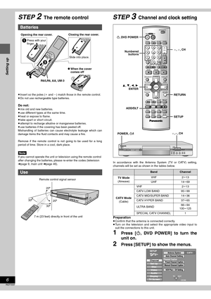 Page 66
RQT7237
Setting up
STEP 2The remote control
≥Insert so the poles (i and j) match those in the remote control.
≥Do not use rechargeable type batteries.
Do not:
≥mix old and new batteries.
≥use different types at the same time.
≥heat or expose to flame.
≥take apart or short circuit.
≥attempt to recharge alkaline or manganese batteries.
≥use batteries if the covering has been peeled off.
Mishandling of batteries can cause electrolyte leakage which can
damage items the fluid contacts and may cause a fire....