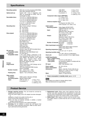 Page 5858
RQT7237
Reference
Specifications
Recording system:DVD video recording standards (DVD-RAM),DVD video standards (DVD-R)
Optical pick-up:System with 1 lens, 2 integration units
(662 nm wavelength for DVDs, 790 nm
wavelength for CDs)
Recordable discs:12 cm (5
q) 4.7 GB DVD-RAM discs
12 cm (5q) 9.4 GB DVD-RAM discs
8 cm (3q) 2.8 GB DVD-RAM discs
12 cm (5
q) 4.7 GB DVD-R discs
8 cm (3q) 1.4 GB DVD-R discs
(for General Ver. 2.0)
Recording time:Max. 6 hours (using 4.7 GB disc)
XP: 60 minutes
SP: 120 minutes...