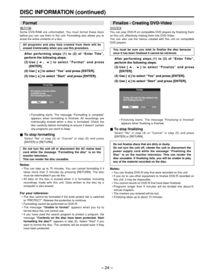 Page 24– 24 –
DISC INFORMATION (continued)
• Formatting starts. The message  “Formatting is complete ”
appears when formatting is finished. All recordings are
irretrievably erased when a disc is formatted. Check the
disc carefully before formatting to ensure it doesn ’t contain
any programs you want to keep.
To stop formatting
Select  “No ” in step (4) or  “Cancel ” in step (5) and press
[ENTER] or [RETURN].
Notes:
•  This can take up to 70 minutes. You can cancel formatting if it
takes more than 2 minutes by...