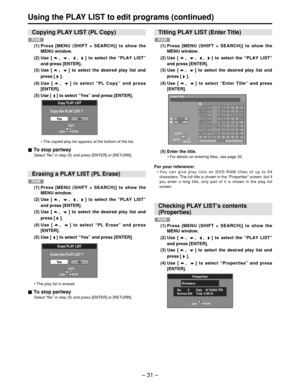 Page 31– 31 –
• The copied play list appears at the bottom of the list.
To stop partway
Select  “No ” in step (5) and press [ENTER] or [RETURN].
•  The play list is erased.
To stop partway
Select  “No ” in step (5) and press [ENTER] or [RETURN].
Using the PLAY LIST to edit programs (continued)
(5) Enter the title.
•  For details on entering titles, see page 32.
For your reference:
• You can give play lists on DVD-RAM titles of up to 64
characters. The full title is shown in the  “Properties ” screen, but if
you...