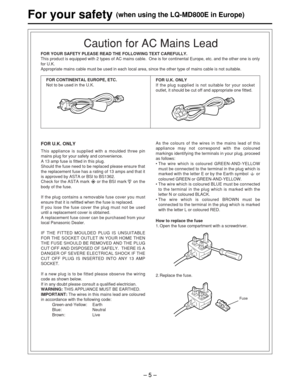Page 5– 5 –
For your safety (when using the LQ-MD800E in Europe)
FOR U.K. ONLY
This appliance is supplied with a moulded three pin
mains plug for your safety and convenience.
A 13 amp fuse is fitted in this plug.
Should the fuse need to be replaced please ensure that
the replacement fuse has a rating of 13 amps and that it
is approved by ASTA or BSI to BS1362.
Check for the ASTA mark  or the BSI mark  on the
body of the fuse.
If the plug contains a removable fuse cover you must
ensure that it is refitted when...