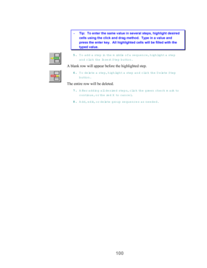 Page 102100
 Tip:  To enter the same value in several steps, highlight desired
cells using the click and drag method.  Type in a value and
press the enter key.  All highlighted cells will be filled with the
typed value.
55 5 5
.. . .
 T o add a step in th e  middle of a sequence, highlight a ste p
and clic k  th e  In s e rt S tep button.
A blank row will appear before the highlighted step.
66 6 6
.. . .
 To delete a step, highlight a step and clic k  t h e  D e le t e  S t e p
button.
The entire row will be...