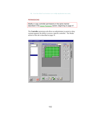 Page 104102
66 6 6
.. . .
 Use th e  E d it Tour button to m odify  re p licated records.
PERMISSIONS
Modify or copy controller permissions in the same manner
described in the Cameras Permissions section, beginning on page 47.
The Controller permission tab allows an administrator to permit or deny
a group sequence the ability to access a specific controller.  The Modes
section of this tab is described on page 18. 