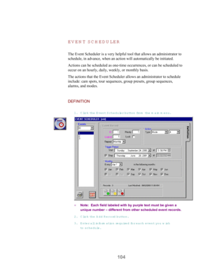 Page 106104 EV EN T SC H ED U LER
The Event Scheduler is a very helpful tool that allows an administrator to
schedule, in advance, when an action will automatically be initiated.
Actions can be scheduled as one-time occurrences, or can be scheduled to
occur on an hourly, daily, weekly, or monthly basis.
The actions that the Event Scheduler allows an administrator to schedule
include: cam spots, tour sequences, group presets, group sequences,
alarms, and modes.
DEFINITION
1. Click th e  E vent Scheduler button...