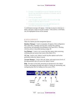 Page 109Admin Console    CONFIGURATION
107Admin Console    CONFIGURATION
6. To edit a scheduled event record, highlight the record
ID  and click the E d it  R e c o r d  b u t t o n , or double clic k  o n
the event ID  num ber.
7. Edit th e  d e s ired fie ld s .
8. Click th e  green check mark to save  and exit th e  Edit
mode, or click th e  re d  X to cancel.
9. To delete a scheduled event, highlight the event ID ,
and clic k  th e  D e lete R ecord button.
A confirmation message will appear.  Click No to...