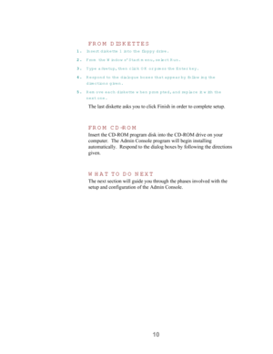 Page 1210 FR O M  D ISK ETTES
11 1 1
.. . .
 In s e rt d is k e tte  1 in t o  t h e  floppy drive.
22 2 2
.. . .
 From  th e  W indow s’ Start m enu, se lect Run.
33 3 3
.. . .
 T ype a:\se tu p, then click O K  or press the Enter key.
44 4 4
.. . .
 R espond to the dialogue boxes th a t appear by follow ing th e
directions given.
55 5 5
.. . .
 R em ove each diskette w hen prom pted, and re p lace it w ith  th e
next one.
The last diskette asks you to click Finish in order to complete setup.
FR O M  CD-RO M...