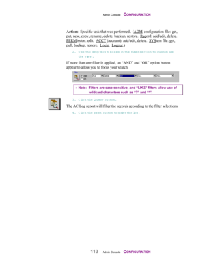 Page 115Admin Console    CONFIGURATION
113Admin Console    CONFIGURATION
Action:  Specific task that was performed.  (ADM configuration file: get,
put, new, copy, rename, delete, backup, restore.  Record: add/edit, delete.
PERMission: edit.  ACCT (account): add/edit, delete.  SYStem file: get,
pull, backup, restore.  Login.  Logout.)
2. Use the drop-dow n boxes in  t h e  filt e r  se ction to custom ize
the view .
If more than one filter is applied, an “AND” and “OR” option button
appear to allow you to focus...